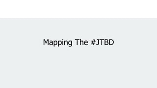 Mapping The #JTBD
 
