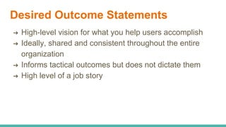 Job Stories vs User Stories
Job Stories are…
 Situation and activity based
 Include the expected outcome
“When I put mon...