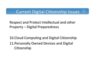 Current'Digital'Ci)zenship'Issues'

Respect'and'Protect'Intellectual'and'other'
Property'–'Digital'Preparedness'
'
10. Cloud'Compu)ng'and'Digital'Ci)zenship'
11. Personally'Owned'Devices'and'Digital'
   Ci)zenship'
''
 