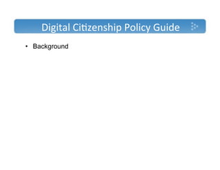 Digital'Ci)zenship'Policy'Guide'
•  Background'
 