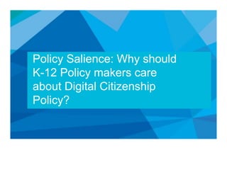 Policy Salience: Why should
K-12 Policy makers care
about Digital Citizenship
Policy?
 