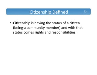 Ci)zenship'Deﬁned'

•  Ci)zenship'is'having'the'status'of'a'ci)zen'
   (being'a'community'member)'and'with'that'
   status'comes'rights'and'responsibili)es.'''
 