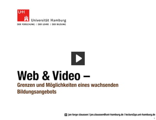Web & Video –
Grenzen und Möglichkeiten eines wachsenden
Bildungsangebots



                     jan torge claussen | jan.claussen@uni-hamburg.de | lecture2go.uni-hamburg.de
                                                                                               1
 
