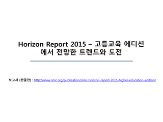 Horizon Report 2015 – 고등교육 에디션
에서 전망한 트렌드와 도전
보고서 (한글판) : http://www.nmc.org/publication/nmc-horizon-report-2015-higher-education-edition/
 