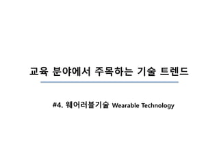 교육 분야에서 주목하는 기술 트렌드
#4. 웨어러블기술 Wearable Technology
 