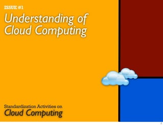 ISSUE #1

Understanding of
Cloud Computing




Standardization Activities on
Cloud Computing
 