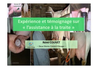 Expérience et témoignage sur
« l’assistance à la traite »
Expérience et témoignage sur
« l’assistance à la traite »
Rémi COUVET
- Deux-Sèvres Conseil Elevage -
13/04/2015
 