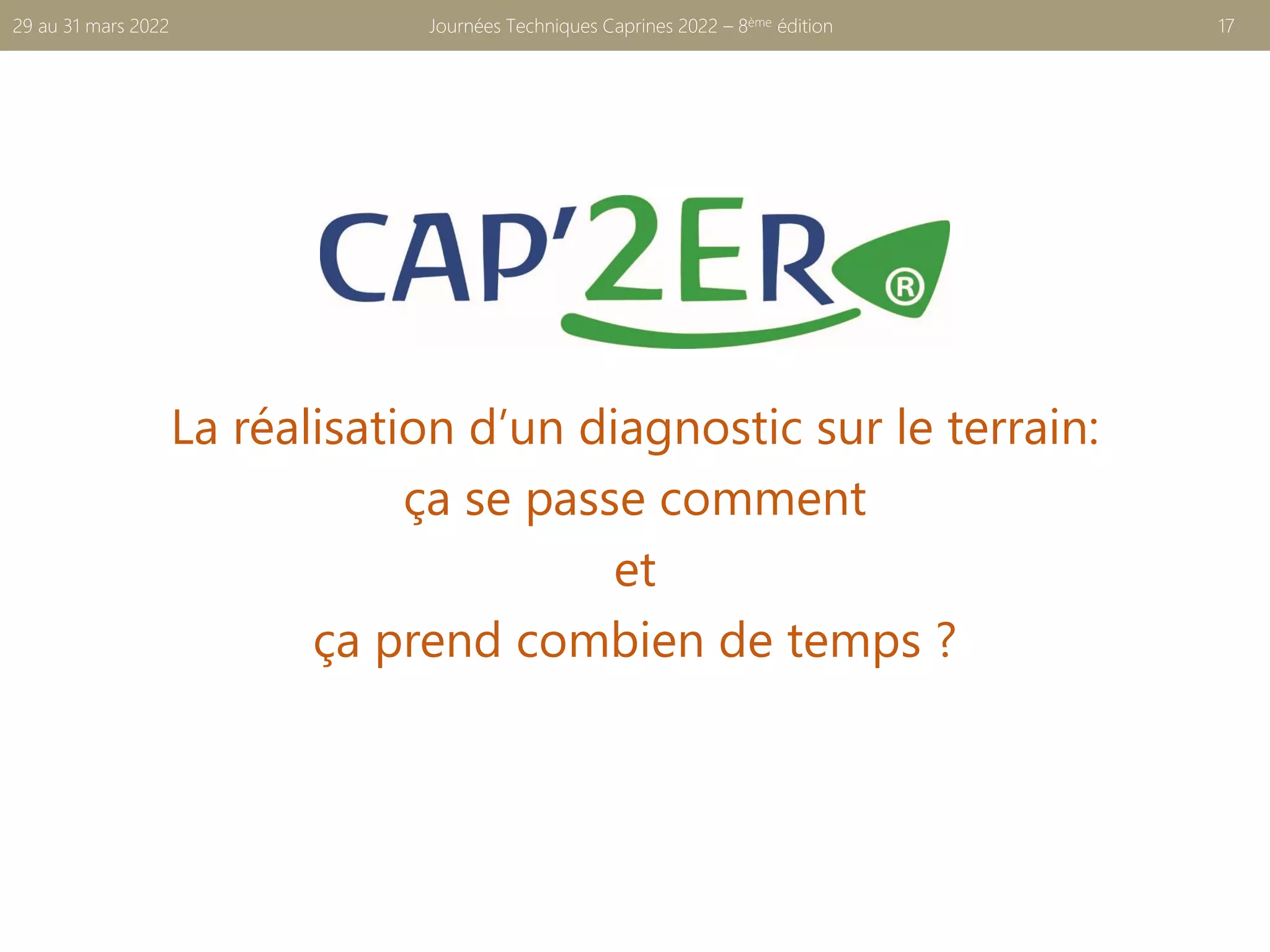 La réalisation d’un diagnostic sur le terrain:
ça se passe comment
et
ça prend combien de temps ?
Journées Techniques Caprines 2022 – 8ème édition 17
29 au 31 mars 2022
 