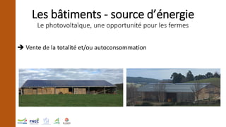 Les bâtiments - source d’énergie
Le photovoltaïque, une opportunité pour les fermes
➔ Vente de la totalité et/ou autoconso...