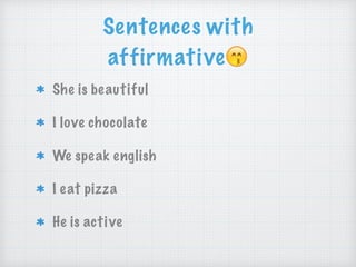 Sentences with
affirmative😙
She is beautiful
I love chocolate
We speak english
I eat pizza
He is active
 