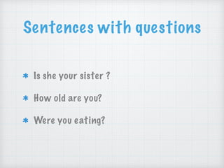 Sentences with questions
Is she your sister ?
How old are you?
Were you eating?
 
