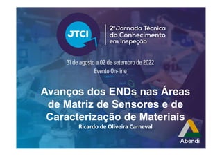 Avanços dos ENDs nas Áreas
de Matriz de Sensores e de
Caracterização de Materiais
Ricardo de Oliveira Carneval
 