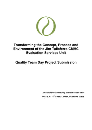 2007870130175<br />Transforming the Concept, Process and Environment of the Jim Taliaferro CMHC Evaluation Services Unit<br />Quality Team Day Project Submission <br />Jim Taliaferro Community Mental Health Center<br /><602 S.W. 38th Street, Lawton, Oklahoma  73505<br />Team Members<br />Jim Regan, Executive DirectorJim Taliaferro CMHC(580) 248-5780 x133jregan@odmhsas.orgMike Strickland, MDClinical DirectorJim Taliaferro CMHC(580) 248-5780 x206mstrickland@odmhsas.orgJudy Wallace, QA/PIJim Taliaferro CMHC(580) 248-5780 x129judyw@odmhsas.orgVictor Wilkerson, Director of Inpatient ServicesJim Taliaferro CMHC(580) 248-5780 x165vwilkerson@odmhsas.orgEllie Cruz, Director of NursingJim Taliaferro CMHC(580) 248-5780 x257ecruz@odmhsas.orgJill Melrose, Evaluation Services CoordinatorJim Taliaferro CMHC(580) 248-5780 x138jmelrose@odmhsas.orgRandy Kauk, Triage SpecialistJim Taliaferro CMHC(580) 248-5780 x160rkauk@odmhsas.org<br />Abstract Summary (125 words)<br />Jim Taliaferro Community Mental Health Center utilizes modern process improvement techniques with creative planning and hard work to enhance the quality and cost effectiveness of its Evaluation Services Unit in such a way as to eliminate inappropriate admissions and increase the length of stay by patients to its inpatient unit.  This role change reduced crowding, wait times, and provided better integration with Law Enforcement Agencies by creating a staffing plan that reduces cost and increases coverage during peak admission hours while providing better  patient and staff safety and increasing overall consumer and employee satisfaction.<br />Background Introduction<br />The Jim Taliaferro Community Mental Health Center Triage Unit was established in March 1998 and is now referred to locally as the “Evaluation Services Unit”.  This unit provides consumer screening for mental health issues, substance abuse services, and provides timely crisis interventions for all Oklahomans in our nine county catchment area in Southwest Oklahoma.  The mission of Admission Services is to complete evaluations for all consumers presenting to JTCMHC to determine a diagnoses and assess the type of service that can be provided by our facility to the consumer.<br />Problem/Purpose<br />During the 2009 fiscal year, a severe shortage of physicians made it necessary to admit all consumers presenting to Inpatient under ED status after 5:00 pm daily, as there was no physician available to evaluate them until the following morning. This, in turn, produced an unacceptable number of admissions with stays of less than 24 hours, bringing down the average length of stay from 4-5 days to just 2 days. Because the timeframe for completing all assessments and the interdisciplinary treatment plan is determined by the average length of stay, when we were surveyed in 2008 by CMS we were required by them to change our policy and to complete all assessments and treatment plans in just 48 hours instead of the usual 72. This change made it necessary to have social workers on site 7 days a week, and even so, the 48 hour deadline was not consistently being met, placing our CMS certification in jeopardy. The initial purpose of this project was to eliminate the need to admit consumers who did not meet ED criteria and hopefully to return to our pre-crisis average length of stay.<br />A team comprised of directors and coordinators was designated by the Facility Executive Director to address these issues and provide an economical solution with the following goals:<br />,[object Object]