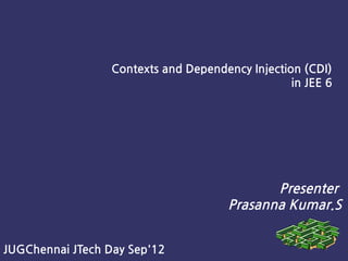 Contexts and Dependency Injection (CDI)
                                                  in JEE 6




                                              Presenter
                                       Prasanna Kumar.S


JUGChennai JTech Day Sep'12
 
