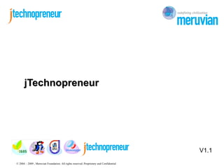 jTechnopreneur




                                                                                         V1.1
© 2004 – 2009 , Meruvian Foundation. All rights reserved. Proprietary and Confidential
 