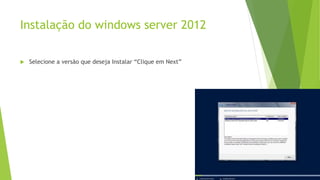 Instalação do windows server 2012
 Selecione a versão que deseja Instalar “Clique em Next”
 