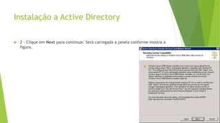 Instalação a Active Directory
 2 – Clique em Next para continuar. Será carregada a janela conforme mostra a
figura.
 