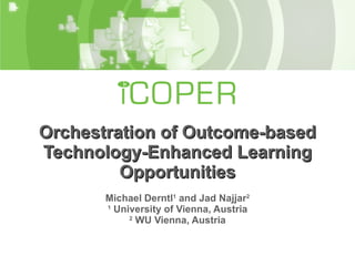 Orchestration of Outcome-based Technology-Enhanced Learning Opportunities Michael Derntl 1  and Jad Najjar 2 1  University of Vienna, Austria 2  WU Vienna, Austria 