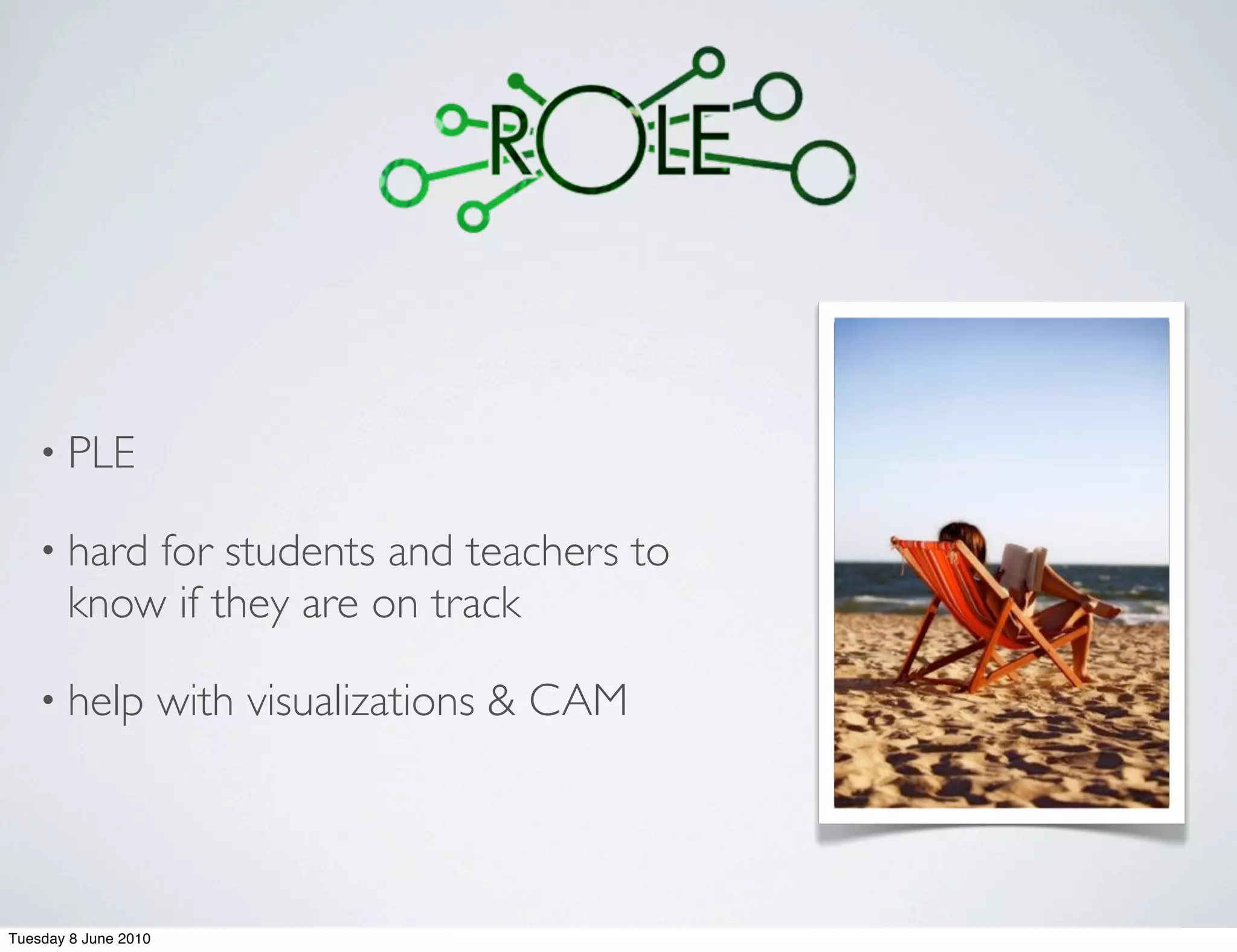 • PLE

    • hard for students and teachers to
       know if they are on track

    • help            with visualizations & CAM



Tuesday 8 June 2010
 