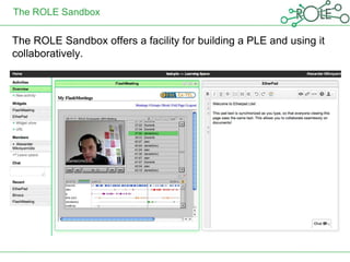 The ROLE Sandbox

The ROLE Sandbox offers a facility for building a PLE and using it
collaboratively.
 