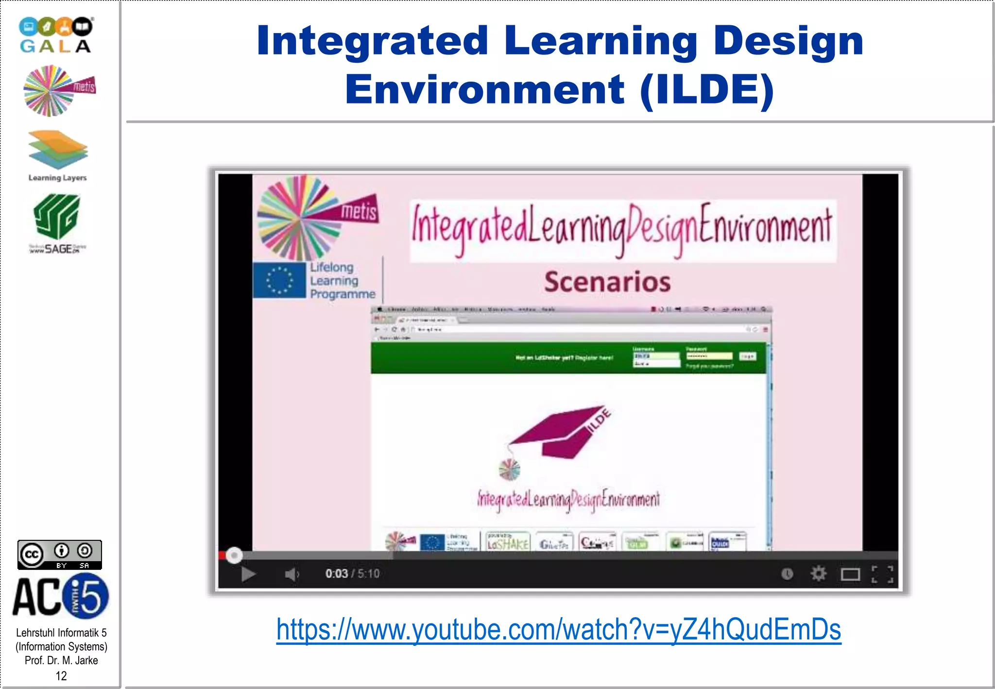 Lehrstuhl Informatik 5
(Information Systems)
Prof. Dr. M. Jarke
12
Integrated Learning Design
Environment (ILDE)
https://www.youtube.com/watch?v=yZ4hQudEmDs
 