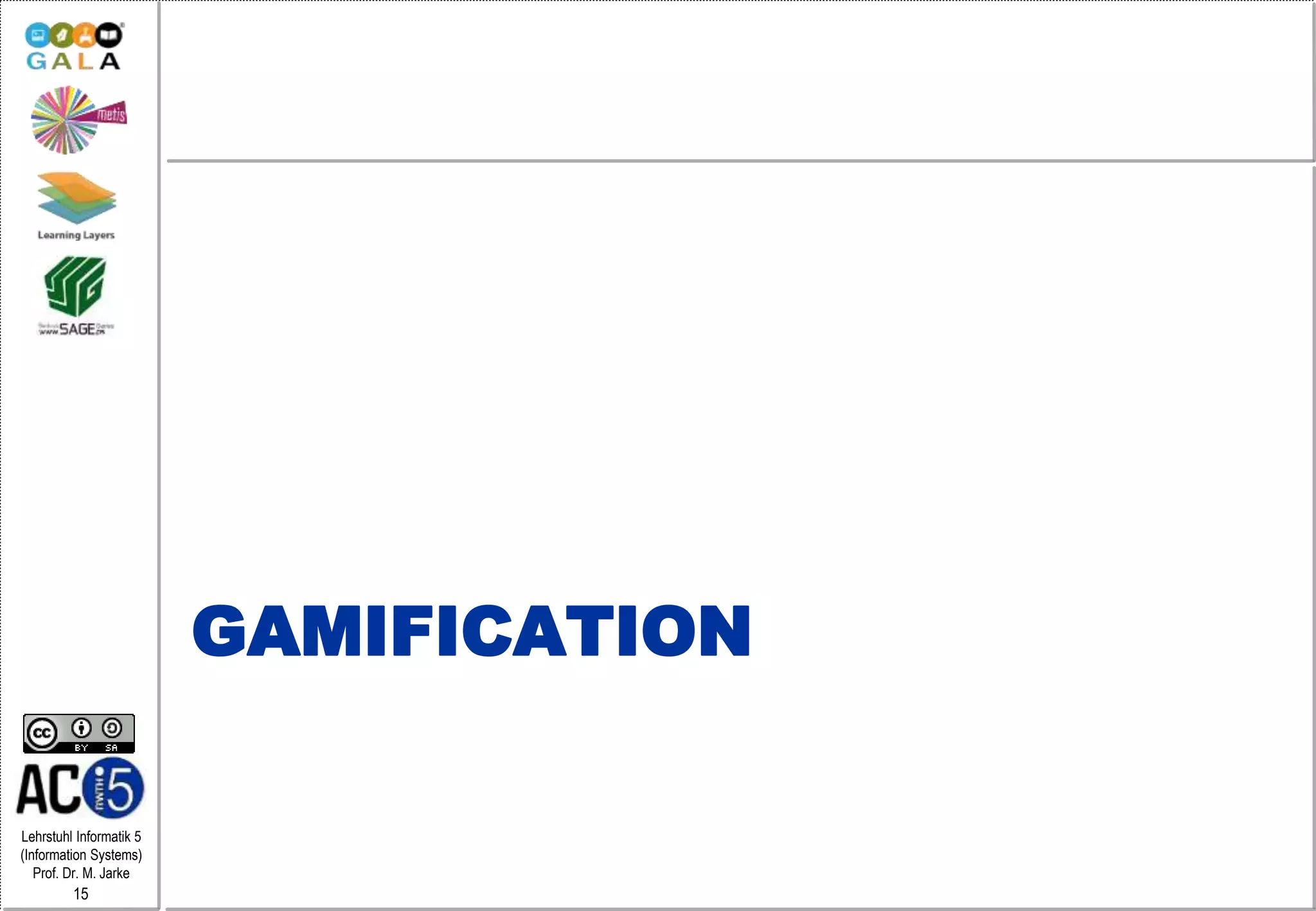 Lehrstuhl Informatik 5
(Information Systems)
Prof. Dr. M. Jarke
15
GAMIFICATION
 