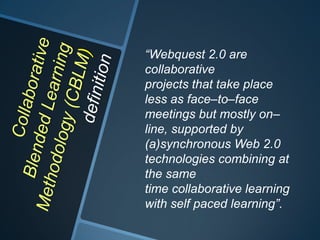“Webquest 2.0 are
collaborative
projects that take place
less as face–to–face
meetings but mostly on–
line, supported by
(a)synchronous Web 2.0
technologies combining at
the same
time collaborative learning
with self paced learning”.