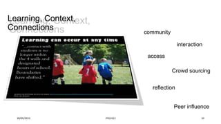 30/05/2013 JTELSS13 10
community
interaction
access
reflection
Peer influence
Crowd sourcing
Learning, Context,
Connections
 