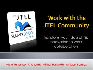 Transform your idea of TEL
innovation to work
collaboration
Maria Perifanou Ana Torres Mikhail Fominykh Antigoni Parmaxi
 