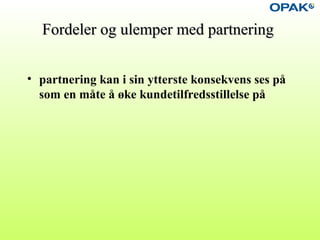Fordeler og ulemper med partneringFordeler og ulemper med partnering
• partnering kan i sin ytterste konsekvens ses på
som en måte å øke kundetilfredsstillelse på
 