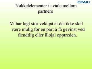 Nøkkelelementer i avtale mellomNøkkelelementer i avtale mellom
partnerepartnere
Vi har lagt stor vekt på at det ikke skal
være mulig for en part å få gevinst ved
fiendtlig eller illojal opptreden.
 