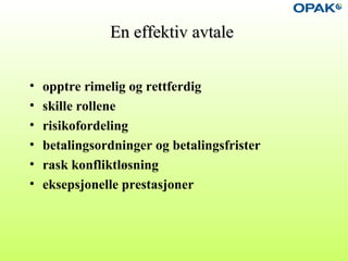 En effektiv avtaleEn effektiv avtale
• opptre rimelig og rettferdig
• skille rollene
• risikofordeling
• betalingsordninger og betalingsfrister
• rask konfliktløsning
• eksepsjonelle prestasjoner
 
