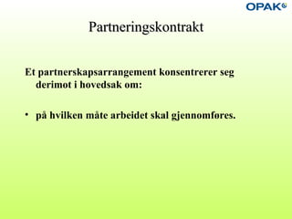 PartneringskontraktPartneringskontrakt
Et partnerskapsarrangement konsentrerer seg
derimot i hovedsak om:
• på hvilken måte arbeidet skal gjennomføres.
 