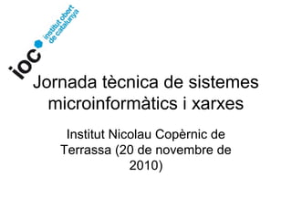 Jornada tècnica de sistemes
microinformàtics i xarxes
Institut Nicolau Copèrnic de
Terrassa (20 de novembre de
2010)
 