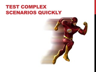 TEST COMPLEX
SCENARIOS QUICKLY
 