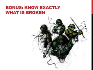 BONUS: KNOW EXACTLY
WHAT IS BROKEN
 