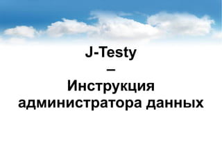 J-Testy
–
Инструкция
администратора данных
 