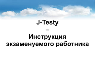 J-Testy
–
Инструкция
экзаменуемого работника
 