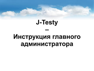 J-Testy
–
Инструкция главного
администратора
 