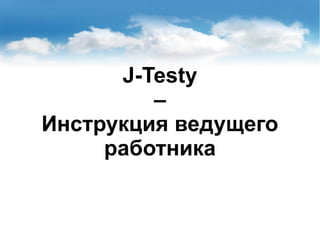 J-Testy
–
Инструкция ведущего
работника
 