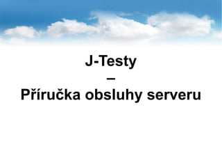 J-Testy
–
Příručka obsluhy serveru
 