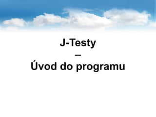 J-Testy
–
Úvod do programu
 
