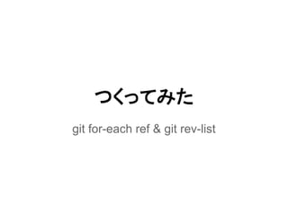つくってみた
git for-each ref & git rev-list
 