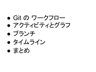 ● Git の ワークフロー
● アクティビティとグラフ
● ブランチ
● タイムライン
● まとめ
 