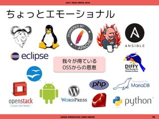 04
JAPAN OPENSTACK USER GROUP 32
ちょっとエモーショナル
JULY TECH FESTA 2016
今年は何かいいことしませんか?
社会貢献ってやつですよ:-)
 