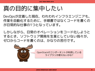 目次
1. DevOpsとInfrastructure as Code
2. 自分のためにコードを書こう
3. まとめ
4. おまけ - ちょっとエモーショナル
JAPAN OPENSTACK USER GROUP 5
JULY TECH FESTA 2016
 