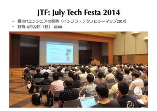 JTF: July Tech Festa 2014
•  夏のITエンジニアの祭典（インフラ・テクノロジーマップ2014）	
  
•  ⽇日時:	
  6⽉月22⽇日（⽇日）	
  10:00-­‐	
  
 