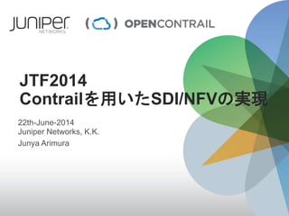 JTF2014
Contrailを用いたSDI/NFVの実現
22th-June-2014
Juniper Networks, K.K.
Junya Arimura
 