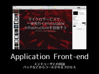 Application Front-‑end
エンドユーザとの対話
バッチなどからコールされるプロセス
 