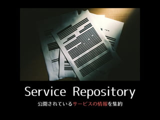 Service Repository
公開されているサービスの情報を集約
 